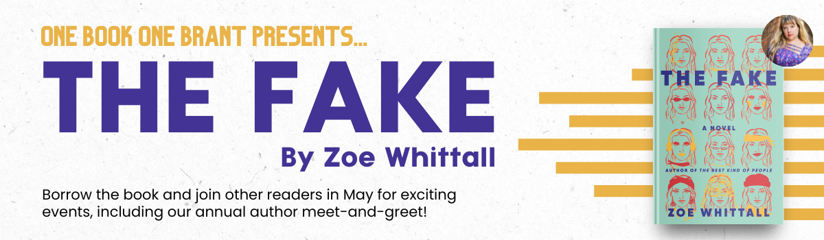 Text reads, "One Book One Brant presents The Fake by Zoe Whittall. Borrow the book and join other readers in May for exciting events, including our annual author meet-and-greet!"